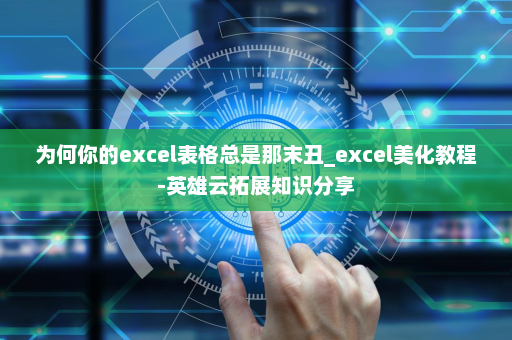 为何你的excel表格总是那末丑_excel美化教程-英雄云拓展知识分享