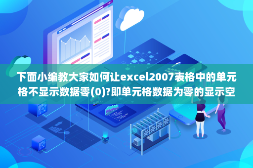 下面小编教大家如何让excel2007表格中的单元格不显示数据零(0)?即单元格数据为零的显示空白! 打开已数据处理好的excel表格 点击office按钮-英雄云拓展知识分享