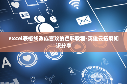 excel表格线改成喜欢的色彩教程-英雄云拓展知识分享