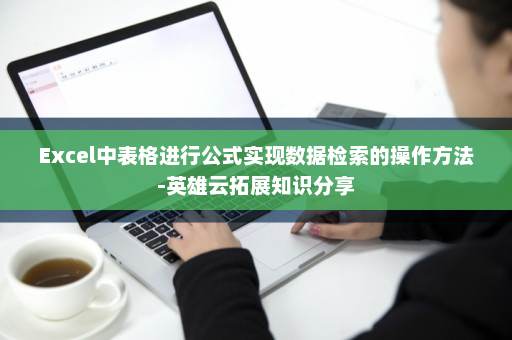 Excel中表格进行公式实现数据检索的操作方法-英雄云拓展知识分享