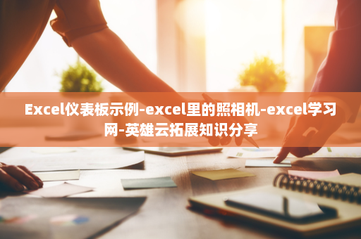 Excel仪表板示例-excel里的照相机-excel学习网-英雄云拓展知识分享