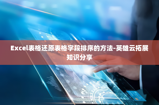 Excel表格还原表格字段排序的方法-英雄云拓展知识分享