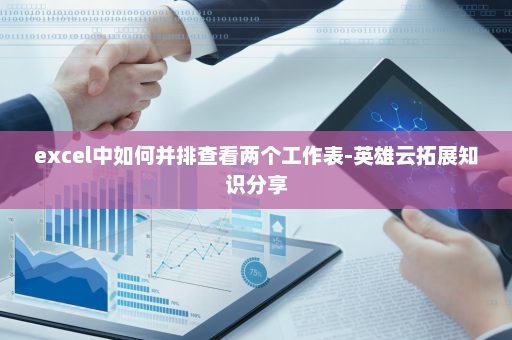 excel中如何并排查看两个工作表-英雄云拓展知识分享