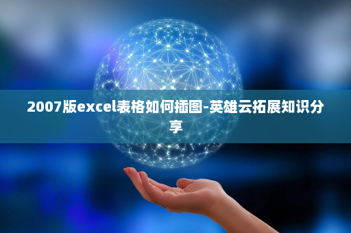 2007版excel表格如何插图-英雄云拓展知识分享