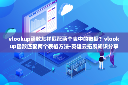 vlookup函数怎样匹配两个表中的数据？vlookup函数匹配两个表格方法-英雄云拓展知识分享