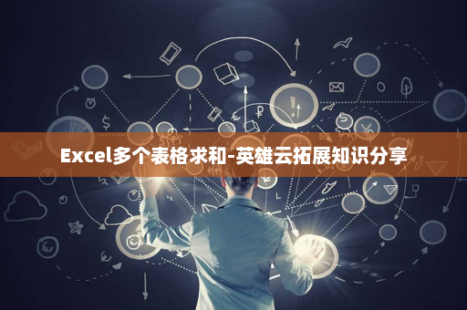Excel多个表格求和-英雄云拓展知识分享