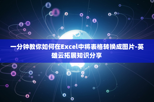 一分钟教你如何在Excel中将表格转换成图片-英雄云拓展知识分享