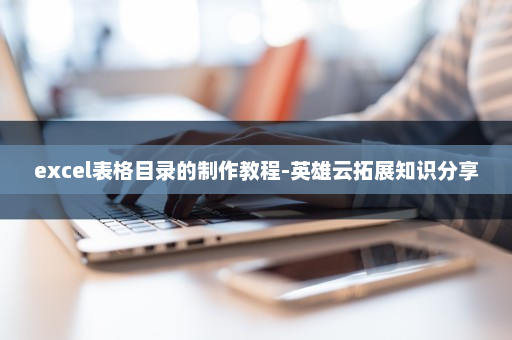 excel表格目录的制作教程-英雄云拓展知识分享
