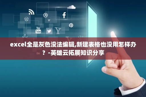 excel全是灰色没法编辑,新建表格也没用怎样办？-英雄云拓展知识分享