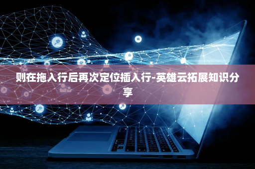 则在拖入行后再次定位插入行-英雄云拓展知识分享
