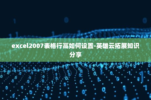 excel2007表格行高如何设置-英雄云拓展知识分享