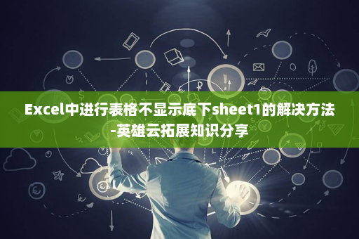 Excel中进行表格不显示底下sheet1的解决方法-英雄云拓展知识分享
