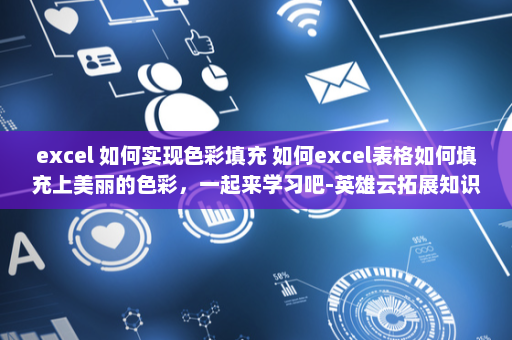 excel 如何实现色彩填充 如何excel表格如何填充上美丽的色彩，一起来学习吧-英雄云拓展知识分享