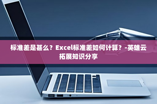标准差是甚么？Excel标准差如何计算？-英雄云拓展知识分享