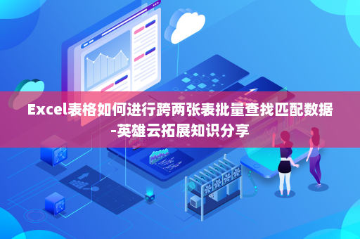 Excel表格如何进行跨两张表批量查找匹配数据-英雄云拓展知识分享