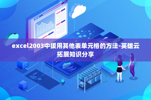 excel2003中援用其他表单元格的方法-英雄云拓展知识分享