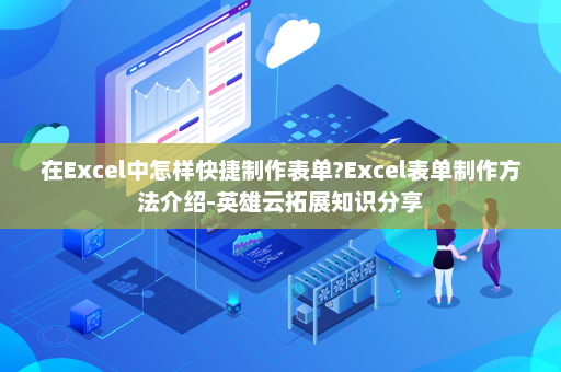 在Excel中怎样快捷制作表单?Excel表单制作方法介绍-英雄云拓展知识分享