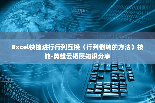 Excel快捷进行行列互换（行列倒转的方法）技能-英雄云拓展知识分享