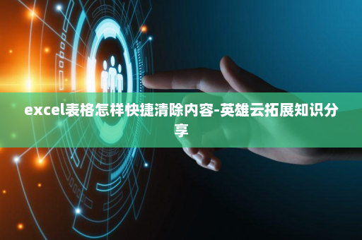 excel表格怎样快捷清除内容-英雄云拓展知识分享