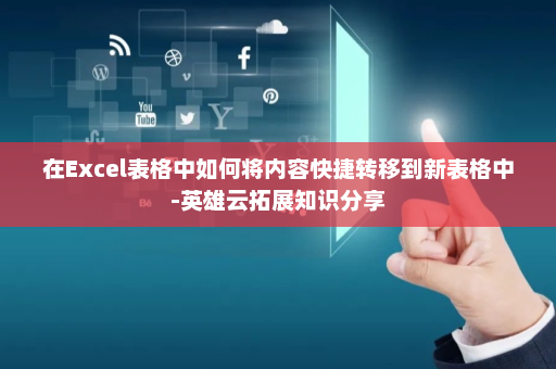在Excel表格中如何将内容快捷转移到新表格中-英雄云拓展知识分享