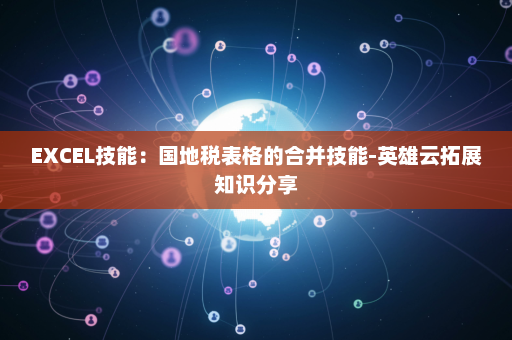 EXCEL技能：国地税表格的合并技能-英雄云拓展知识分享