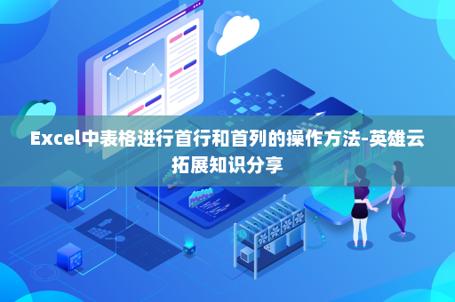 Excel中表格进行首行和首列的操作方法-英雄云拓展知识分享