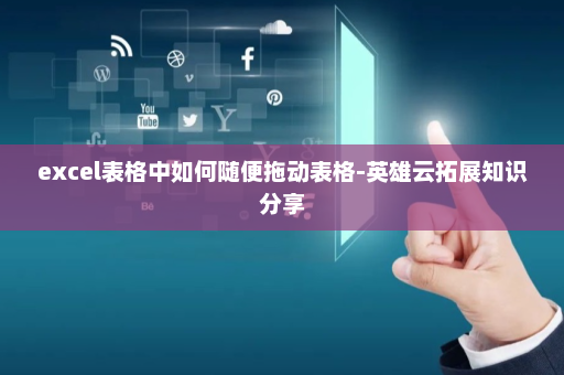excel表格中如何随便拖动表格-英雄云拓展知识分享