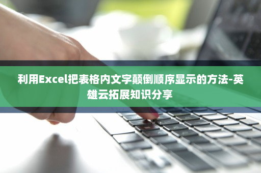利用Excel把表格内文字颠倒顺序显示的方法-英雄云拓展知识分享