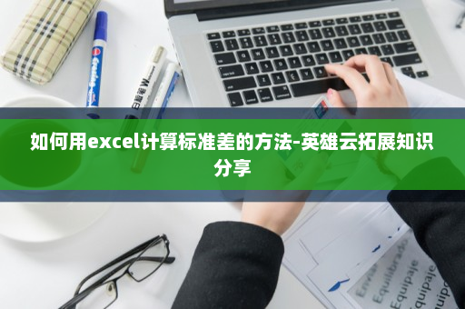 如何用excel计算标准差的方法-英雄云拓展知识分享