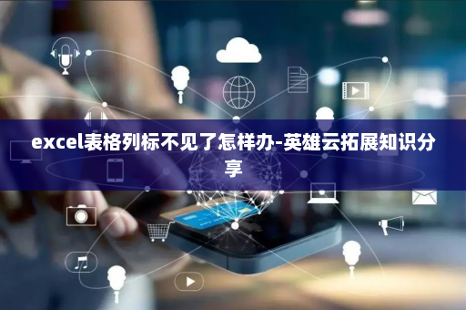 excel表格列标不见了怎样办-英雄云拓展知识分享