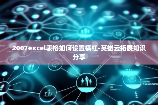 2007excel表格如何设置横杠-英雄云拓展知识分享