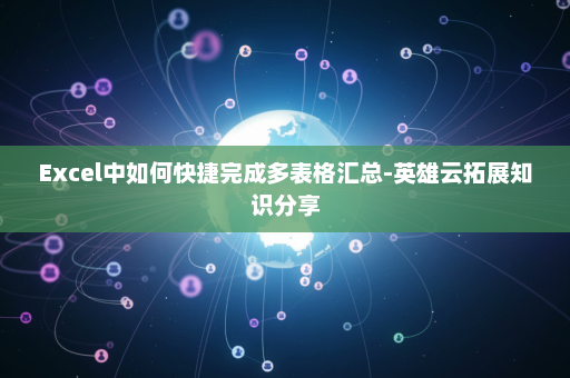 Excel中如何快捷完成多表格汇总-英雄云拓展知识分享