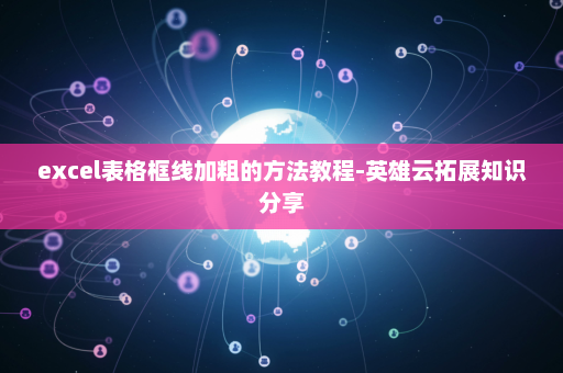 excel表格框线加粗的方法教程-英雄云拓展知识分享