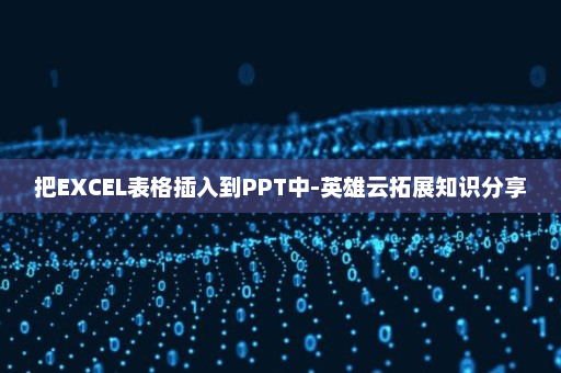 把EXCEL表格插入到PPT中-英雄云拓展知识分享