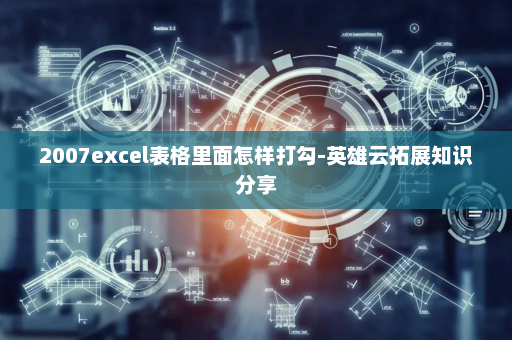 2007excel表格里面怎样打勾-英雄云拓展知识分享