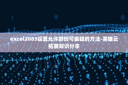 excel2003设置允许部份可编辑的方法-英雄云拓展知识分享