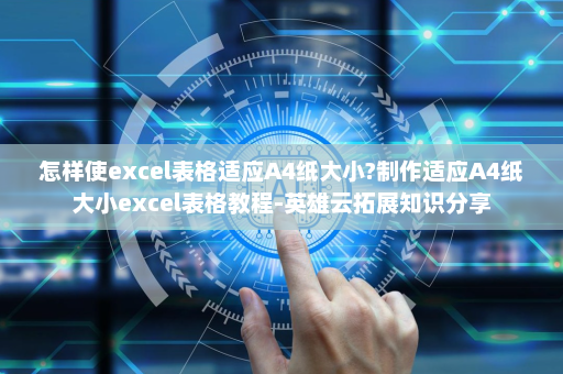 怎样使excel表格适应A4纸大小?制作适应A4纸大小excel表格教程-英雄云拓展知识分享