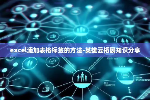 excel添加表格标签的方法-英雄云拓展知识分享