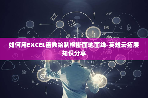 如何用EXCEL函数绘制横断面地面线-英雄云拓展知识分享