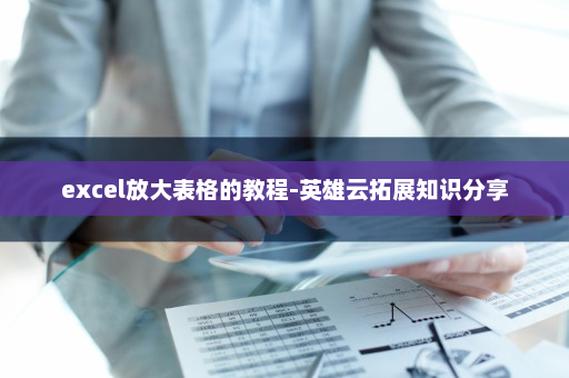excel放大表格的教程-英雄云拓展知识分享