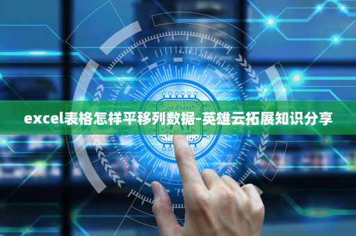excel表格怎样平移列数据-英雄云拓展知识分享