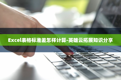 Excel表格标准差怎样计算-英雄云拓展知识分享
