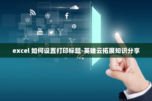 excel 如何设置打印标题-英雄云拓展知识分享