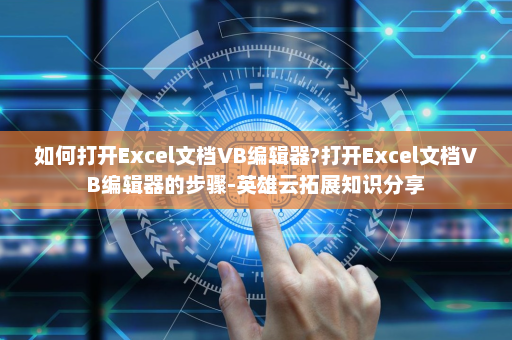 如何打开Excel文档VB编辑器?打开Excel文档VB编辑器的步骤-英雄云拓展知识分享