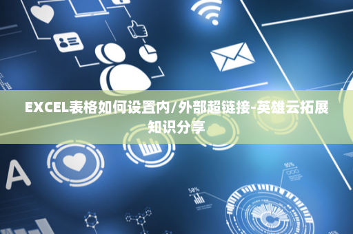 EXCEL表格如何设置内/外部超链接-英雄云拓展知识分享