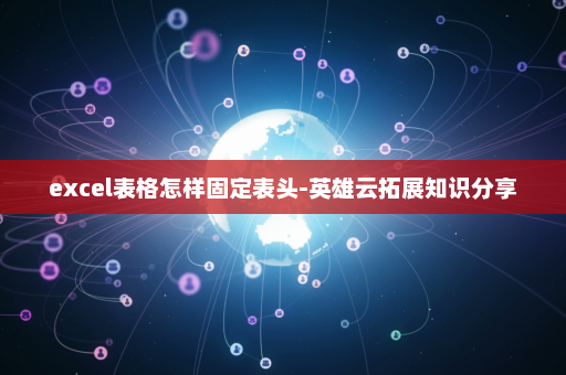 excel表格怎样固定表头-英雄云拓展知识分享