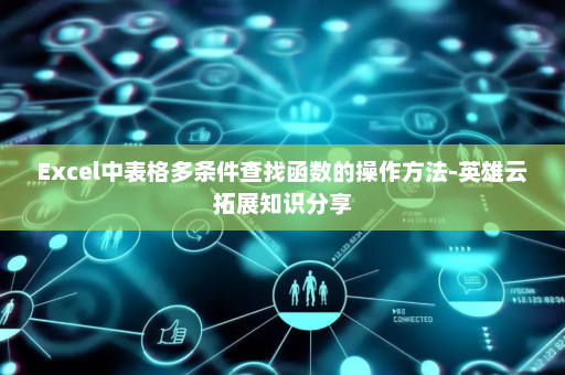 Excel中表格多条件查找函数的操作方法-英雄云拓展知识分享