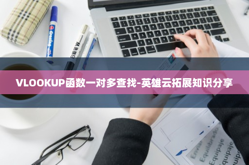 VLOOKUP函数一对多查找-英雄云拓展知识分享