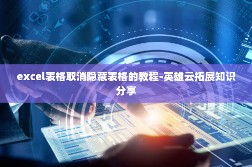 excel表格取消隐藏表格的教程-英雄云拓展知识分享