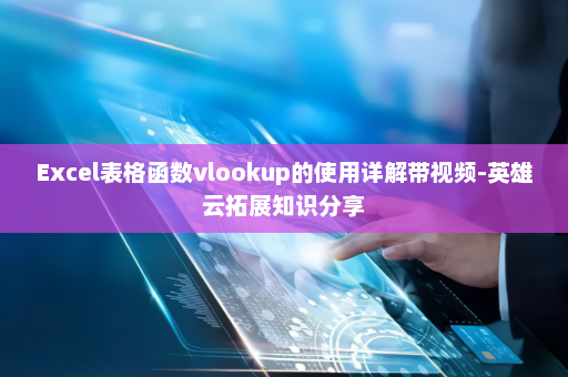 Excel表格函数vlookup的使用详解带视频-英雄云拓展知识分享